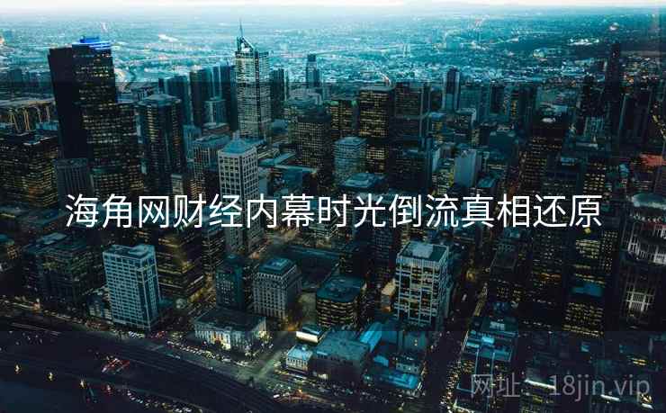 海角网财经内幕时光倒流真相还原