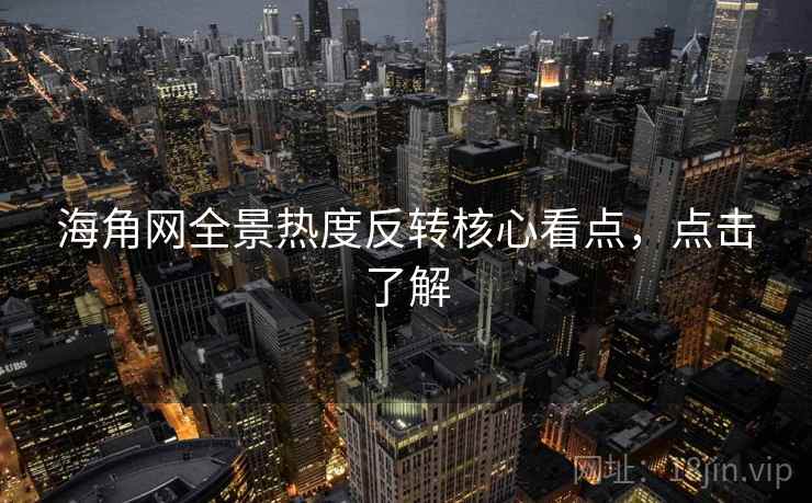 海角网全景热度反转核心看点，点击了解