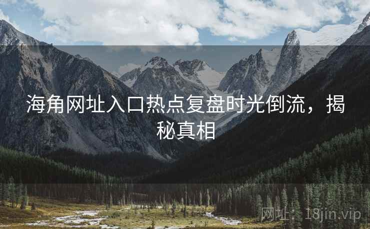 海角网址入口热点复盘时光倒流，揭秘真相