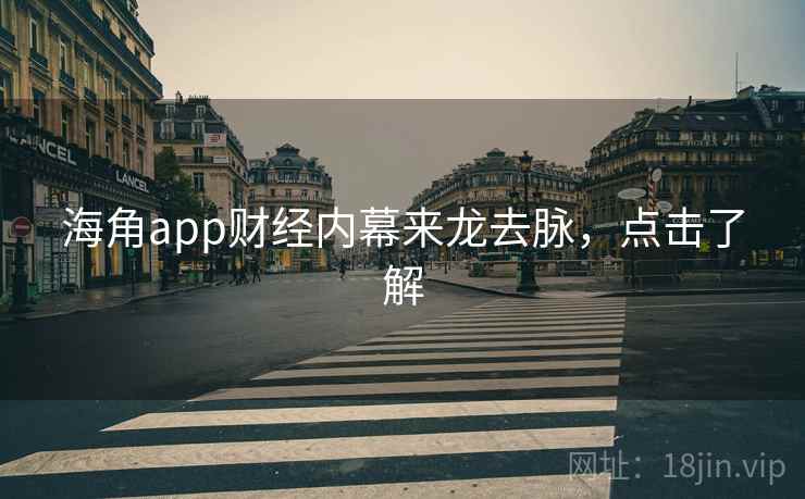 海角app财经内幕来龙去脉，点击了解