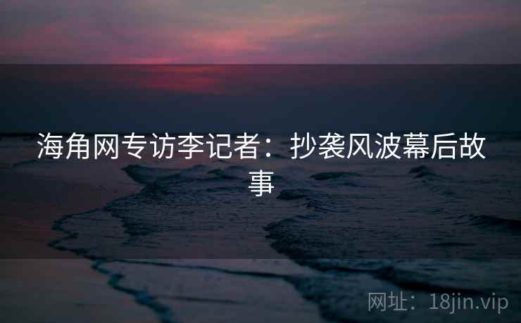 海角网专访李记者：抄袭风波幕后故事