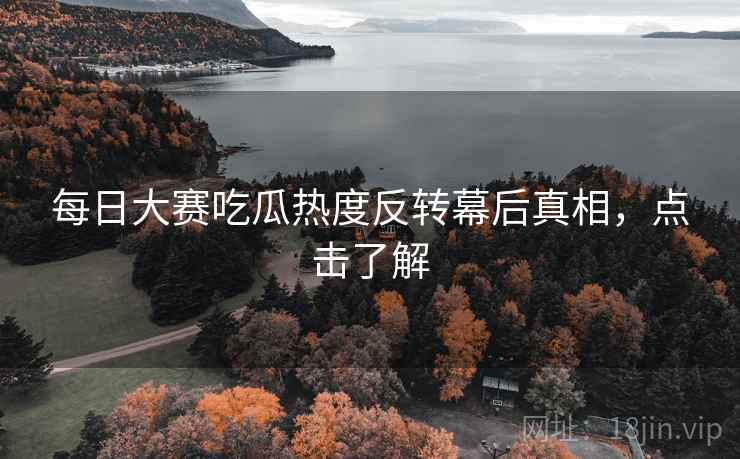 每日大赛吃瓜热度反转幕后真相，点击了解