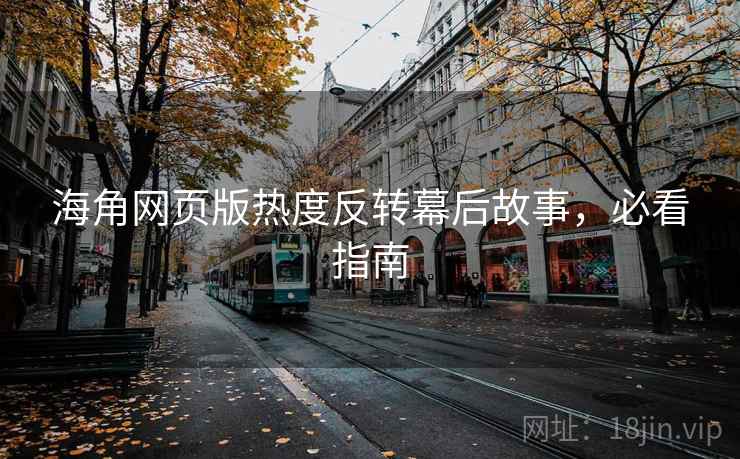 海角网页版热度反转幕后故事，必看指南