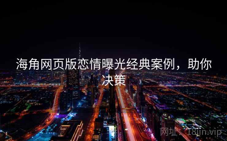 海角网页版恋情曝光经典案例，助你决策