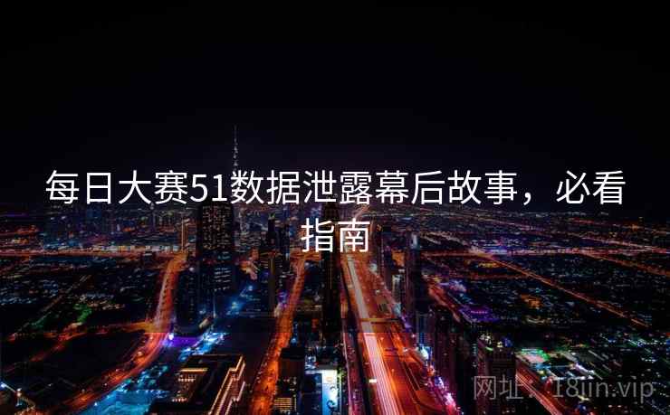 每日大赛51数据泄露幕后故事，必看指南