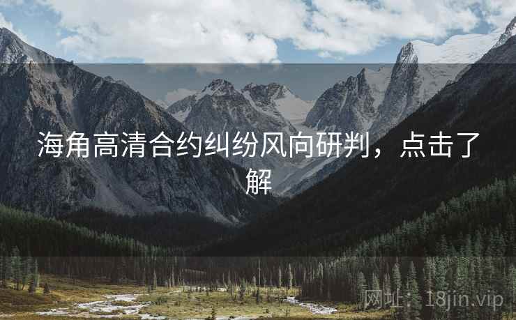 海角高清合约纠纷风向研判，点击了解