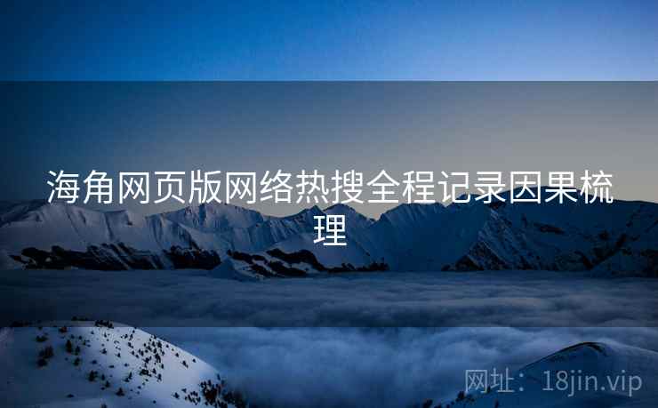 海角网页版网络热搜全程记录因果梳理