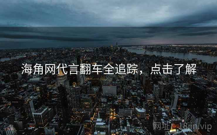 海角网代言翻车全追踪，点击了解