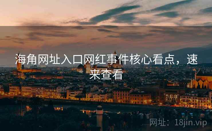 海角网址入口网红事件核心看点，速来查看