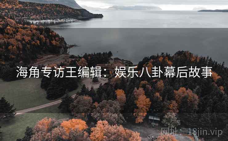 海角专访王编辑：娱乐八卦幕后故事