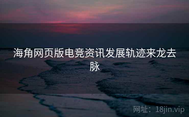 海角网页版电竞资讯发展轨迹来龙去脉