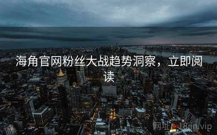 海角官网粉丝大战趋势洞察，立即阅读