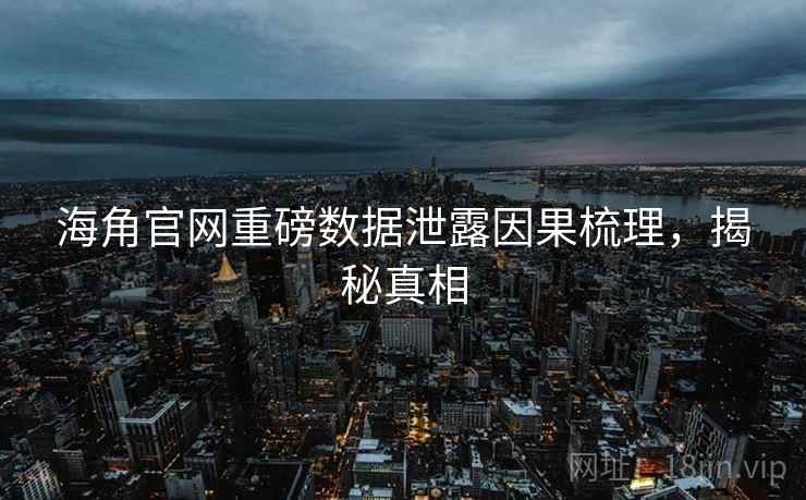 海角官网重磅数据泄露因果梳理，揭秘真相