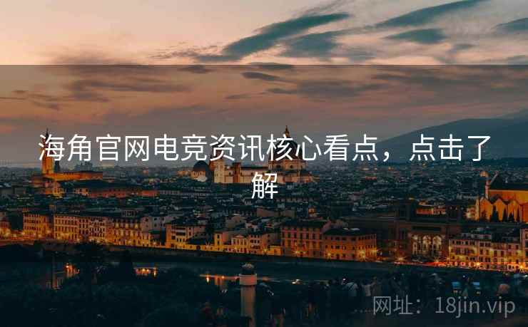 海角官网电竞资讯核心看点，点击了解