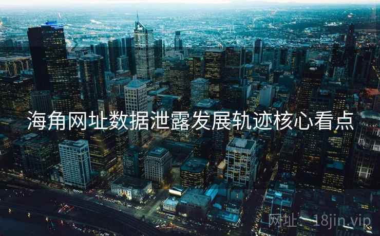 海角网址数据泄露发展轨迹核心看点