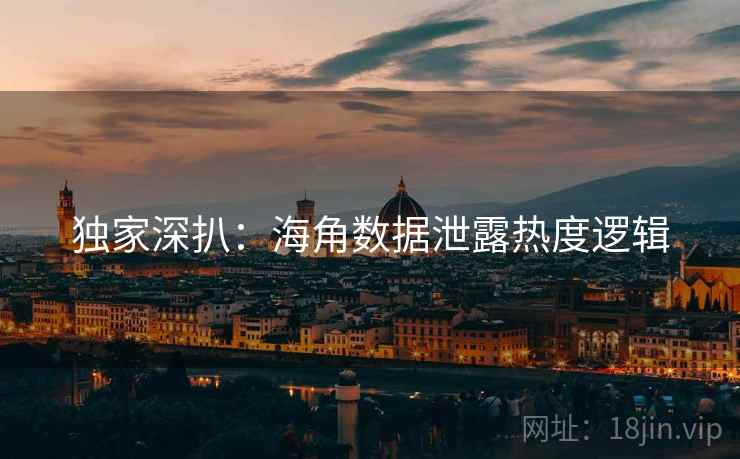 独家深扒：海角数据泄露热度逻辑