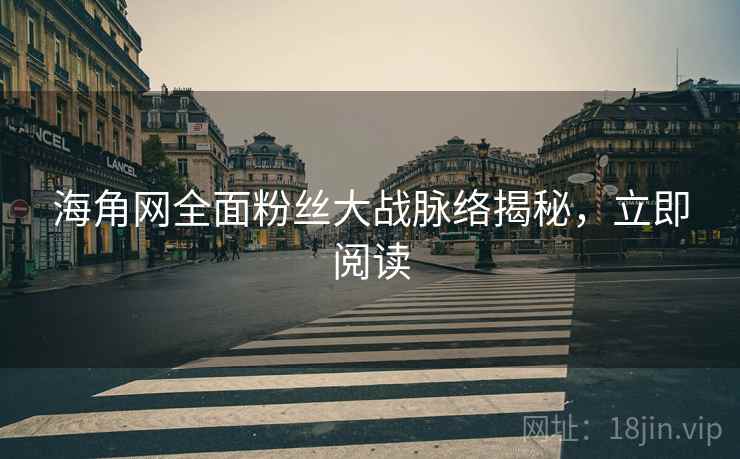 海角网全面粉丝大战脉络揭秘，立即阅读