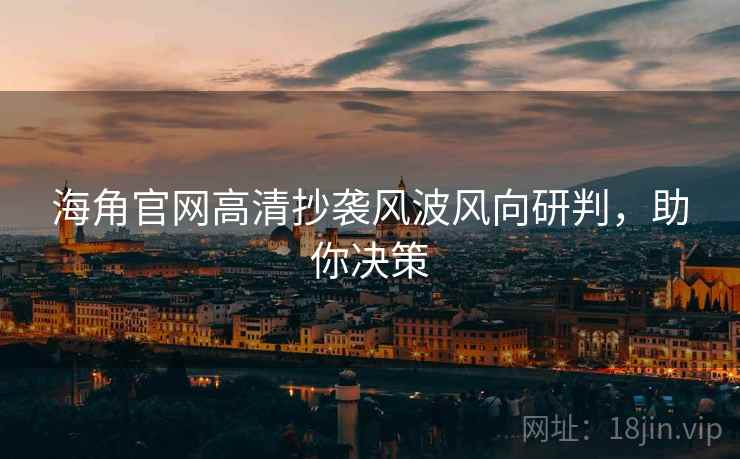 海角官网高清抄袭风波风向研判，助你决策
