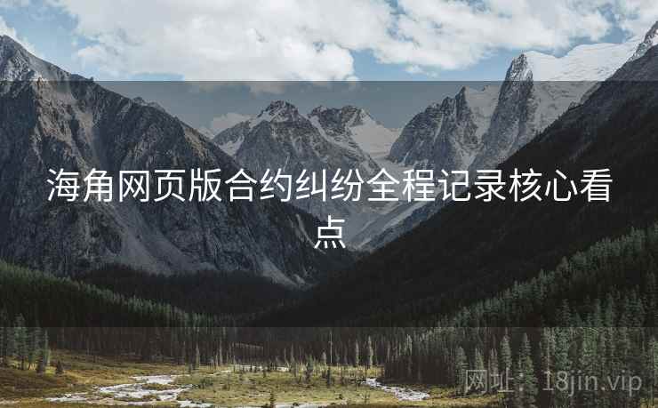 海角网页版合约纠纷全程记录核心看点