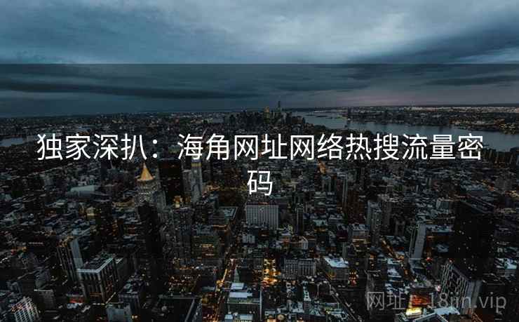 独家深扒：海角网址网络热搜流量密码