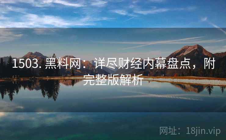 1503. 黑料网：详尽财经内幕盘点，附完整版解析