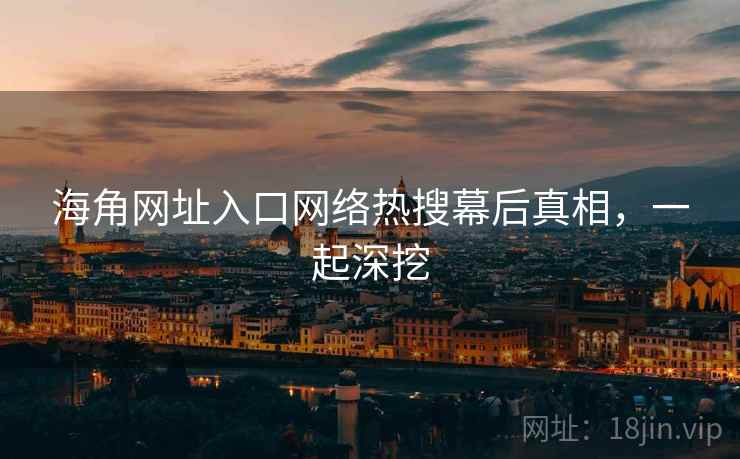 海角网址入口网络热搜幕后真相，一起深挖