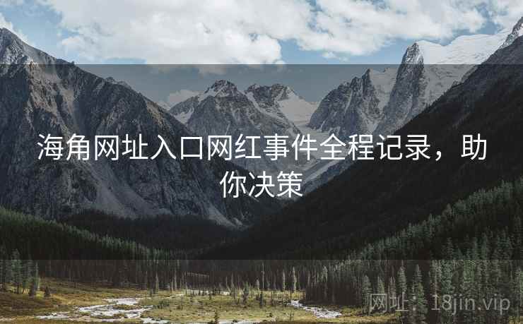 海角网址入口网红事件全程记录，助你决策