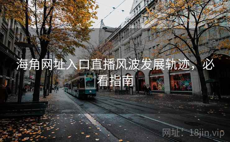海角网址入口直播风波发展轨迹，必看指南