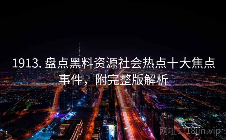 1913. 盘点黑料资源社会热点十大焦点事件,附完整版解析