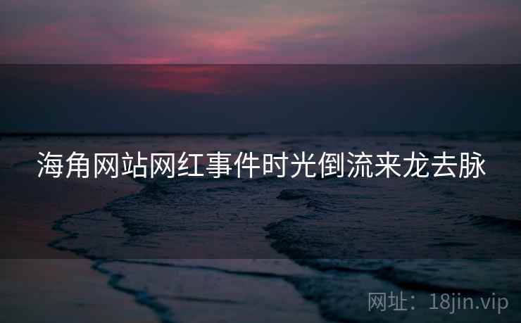 海角网站网红事件时光倒流来龙去脉
