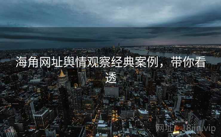 海角网址舆情观察经典案例，带你看透