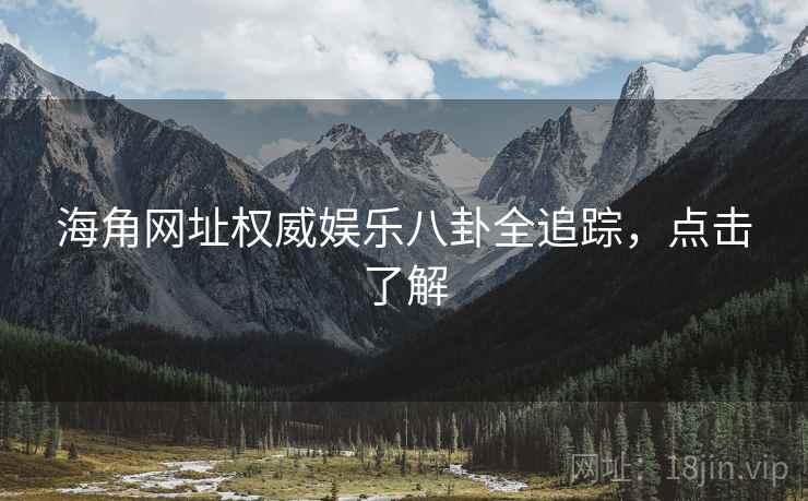 海角网址权威娱乐八卦全追踪，点击了解