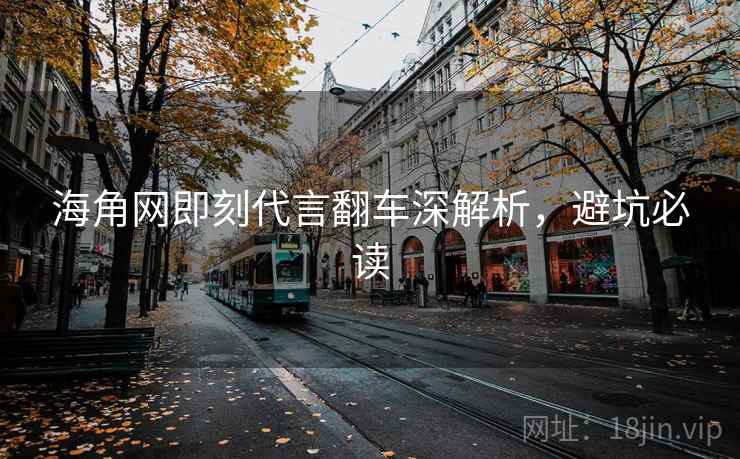 海角网即刻代言翻车深解析，避坑必读