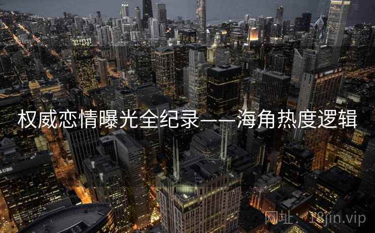权威恋情曝光全纪录——海角热度逻辑