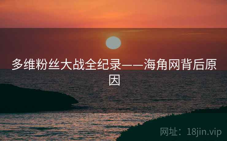 多维粉丝大战全纪录——海角网背后原因