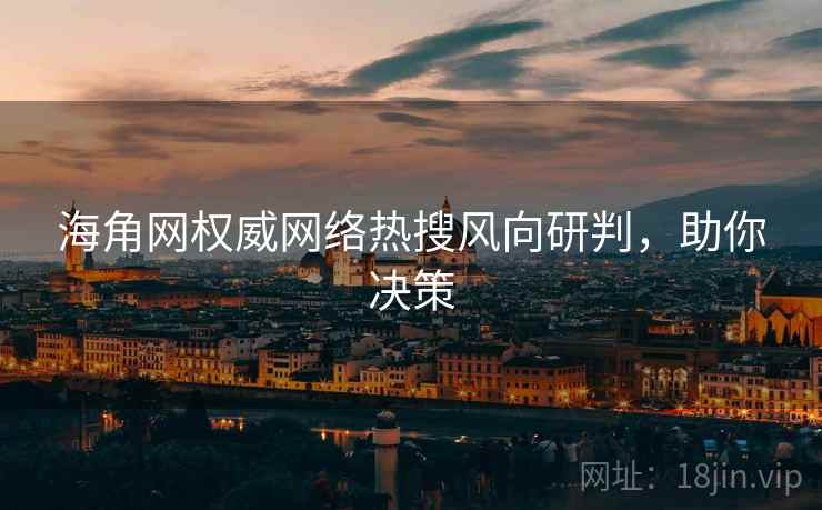 海角网权威网络热搜风向研判，助你决策