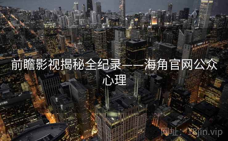 前瞻影视揭秘全纪录——海角官网公众心理