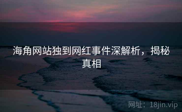 海角网站独到网红事件深解析，揭秘真相