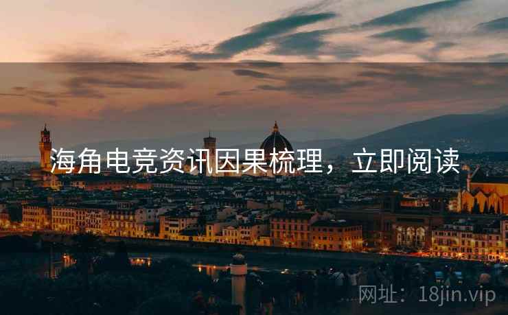 海角电竞资讯因果梳理，立即阅读